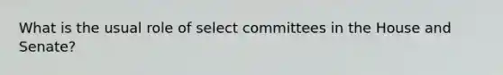 What is the usual role of select committees in the House and Senate?