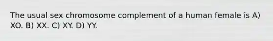 The usual sex chromosome complement of a human female is A) XO. B) XX. C) XY. D) YY.