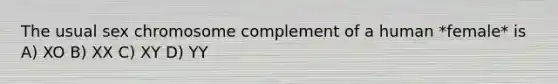 The usual sex chromosome complement of a human *female* is A) XO B) XX C) XY D) YY