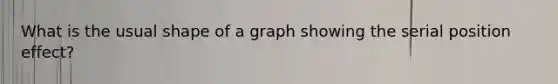 What is the usual shape of a graph showing the serial position effect?