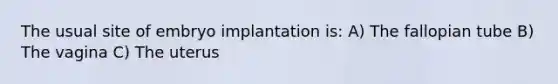 The usual site of embryo implantation is: A) The fallopian tube B) The vagina C) The uterus