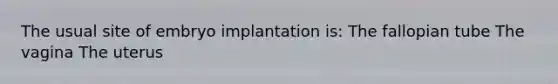 The usual site of embryo implantation is: The fallopian tube The vagina The uterus