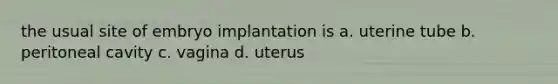 the usual site of embryo implantation is a. uterine tube b. peritoneal cavity c. vagina d. uterus