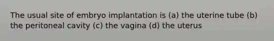 The usual site of embryo implantation is (a) the uterine tube (b) the peritoneal cavity (c) the vagina (d) the uterus