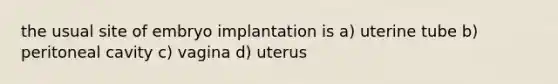 the usual site of embryo implantation is a) uterine tube b) peritoneal cavity c) vagina d) uterus