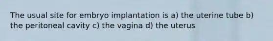 The usual site for embryo implantation is a) the uterine tube b) the peritoneal cavity c) the vagina d) the uterus