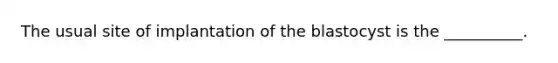 The usual site of implantation of the blastocyst is the __________.