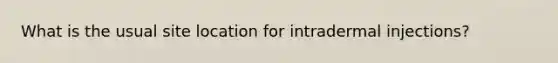 What is the usual site location for intradermal injections?