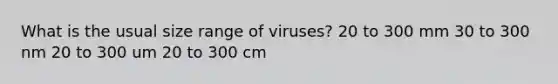 What is the usual size range of viruses? 20 to 300 mm 30 to 300 nm 20 to 300 um 20 to 300 cm