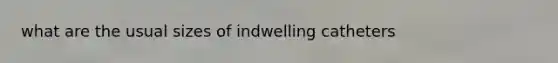 what are the usual sizes of indwelling catheters