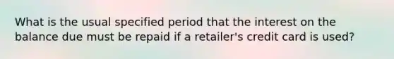 What is the usual specified period that the interest on the balance due must be repaid if a retailer's credit card is used?