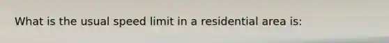 What is the usual speed limit in a residential area is: