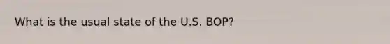 What is the usual state of the U.S. BOP?