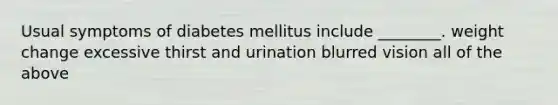 Usual symptoms of diabetes mellitus include ________. weight change excessive thirst and urination blurred vision all of the above