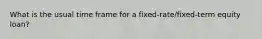 What is the usual time frame for a fixed-rate/fixed-term equity loan?