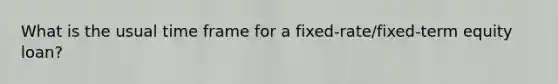 What is the usual time frame for a fixed-rate/fixed-term equity loan?
