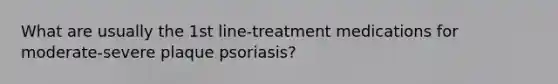 What are usually the 1st line-treatment medications for moderate-severe plaque psoriasis?