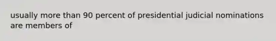 usually more than 90 percent of presidential judicial nominations are members of