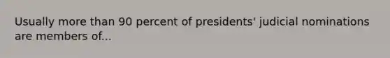 Usually <a href='https://www.questionai.com/knowledge/keWHlEPx42-more-than' class='anchor-knowledge'>more than</a> 90 percent of presidents' judicial nominations are members of...