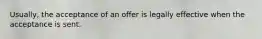 Usually, the acceptance of an offer is legally effective when the acceptance is sent.