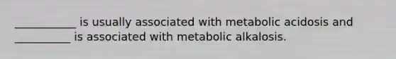 ___________ is usually associated with metabolic acidosis and __________ is associated with metabolic alkalosis.