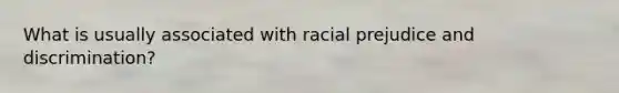 What is usually associated with racial prejudice and discrimination?