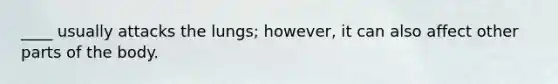 ____ usually attacks the lungs; however, it can also affect other parts of the body.