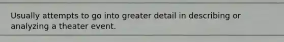 Usually attempts to go into greater detail in describing or analyzing a theater event.