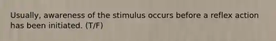 Usually, awareness of the stimulus occurs before a reflex action has been initiated. (T/F)