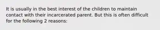 It is usually in the best interest of the children to maintain contact with their incarcerated parent. But this is often difficult for the following 2 reasons: