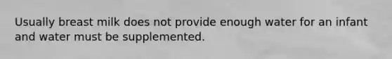 Usually breast milk does not provide enough water for an infant and water must be supplemented.