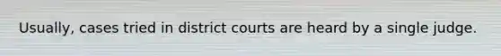 Usually, cases tried in district courts are heard by a single judge.