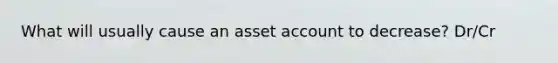 What will usually cause an asset account to decrease? Dr/Cr