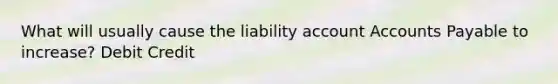 What will usually cause the liability account Accounts Payable to increase? Debit Credit