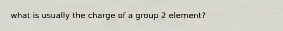 what is usually the charge of a group 2 element?