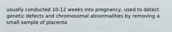 usually conducted 10-12 weeks into pregnancy, used to detect genetic defects and chromosomal abnormalities by removing a small sample of placenta