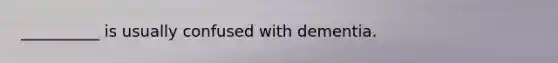 __________ is usually confused with dementia.