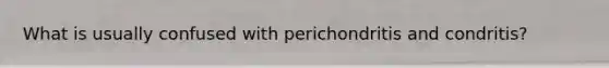 What is usually confused with perichondritis and condritis?