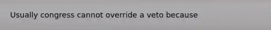 Usually congress cannot override a veto because