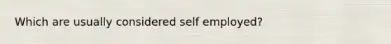 Which are usually considered self employed?