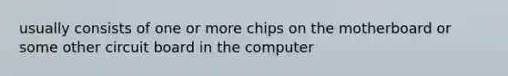 usually consists of one or more chips on the motherboard or some other circuit board in the computer