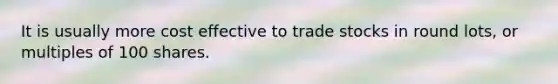 It is usually more cost effective to trade stocks in round lots, or multiples of 100 shares.