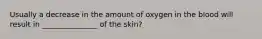 Usually a decrease in the amount of oxygen in the blood will result in _______________ of the skin?