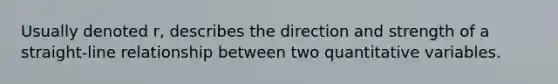 Usually denoted r, describes the direction and strength of a straight-line relationship between two quantitative variables.