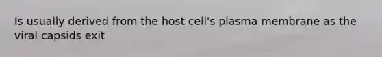 Is usually derived from the host cell's plasma membrane as the viral capsids exit