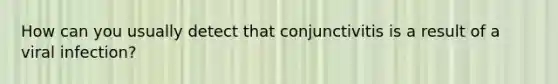 How can you usually detect that conjunctivitis is a result of a viral infection?