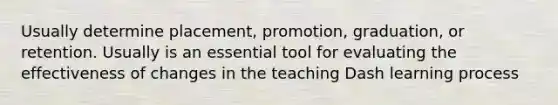 Usually determine placement, promotion, graduation, or retention. Usually is an essential tool for evaluating the effectiveness of changes in the teaching Dash learning process