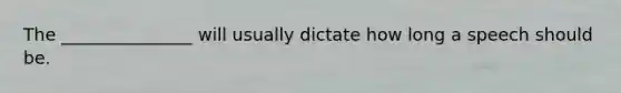 The _______________ will usually dictate how long a speech should be.