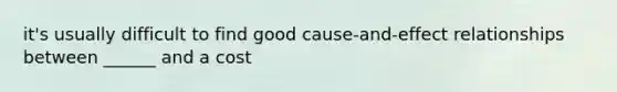 it's usually difficult to find good cause-and-effect relationships between ______ and a cost