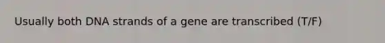 Usually both DNA strands of a gene are transcribed (T/F)